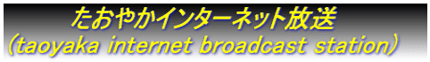         たおやかインターネット放送 (taoyaka internet broadcast station)